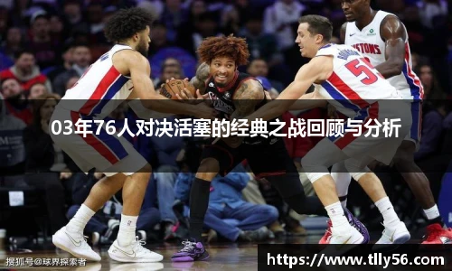 03年76人对决活塞的经典之战回顾与分析