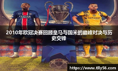 2010年欧冠决赛回顾皇马与国米的巅峰对决与历史交锋