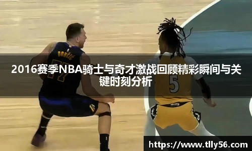 2016赛季NBA骑士与奇才激战回顾精彩瞬间与关键时刻分析