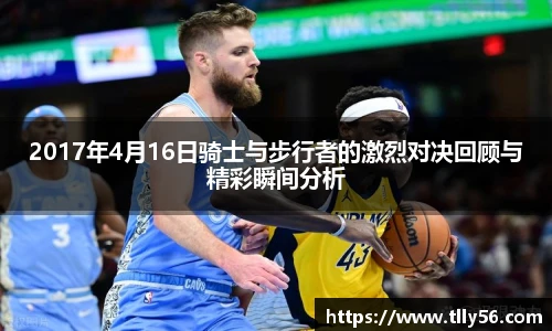 2017年4月16日骑士与步行者的激烈对决回顾与精彩瞬间分析