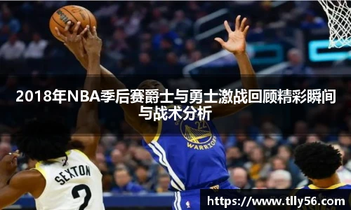 2018年NBA季后赛爵士与勇士激战回顾精彩瞬间与战术分析