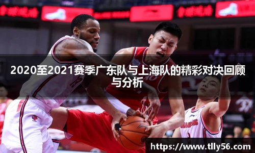 2020至2021赛季广东队与上海队的精彩对决回顾与分析
