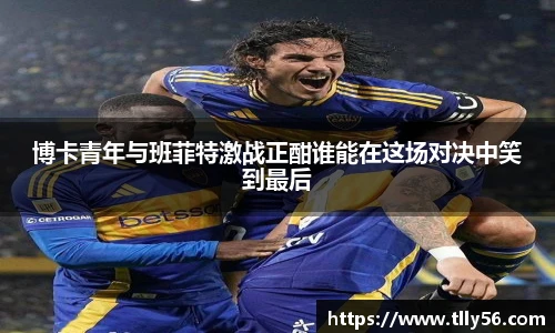 博卡青年与班菲特激战正酣谁能在这场对决中笑到最后